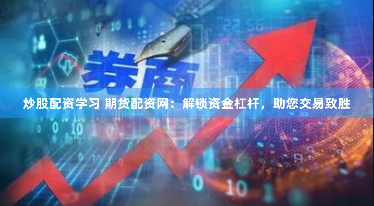 炒股配资学习 期货配资网：解锁资金杠杆，助您交易致胜