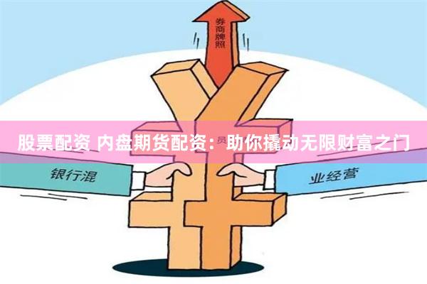 股票配资 内盘期货配资：助你撬动无限财富之门