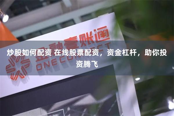 炒股如何配资 在线股票配资，资金杠杆，助你投资腾飞