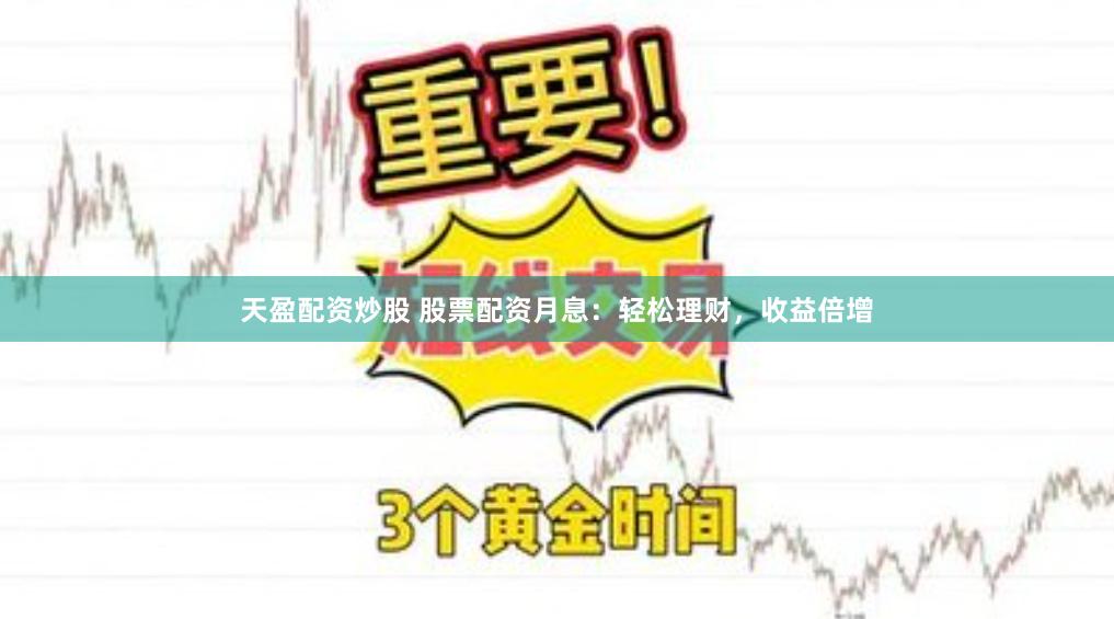 天盈配资炒股 股票配资月息：轻松理财，收益倍增