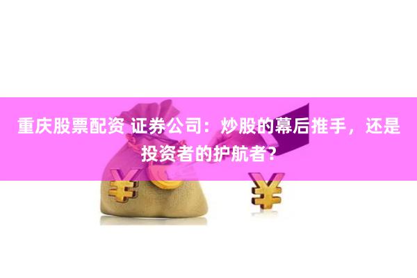 重庆股票配资 证券公司：炒股的幕后推手，还是投资者的护航者？