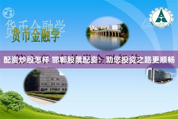 配资炒股怎样 邯郸股票配资：助您投资之路更顺畅