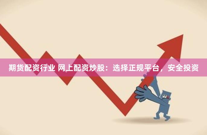 期货配资行业 网上配资炒股：选择正规平台，安全投资