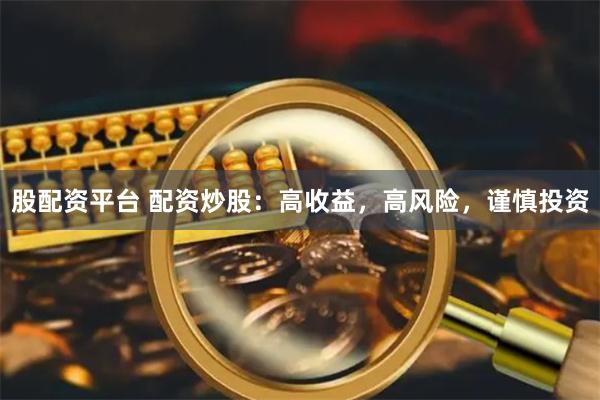 股配资平台 配资炒股：高收益，高风险，谨慎投资