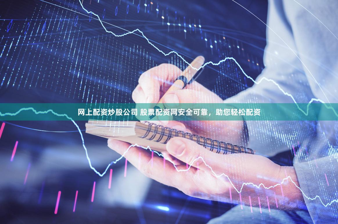 网上配资炒股公司 股票配资网安全可靠，助您轻松配资