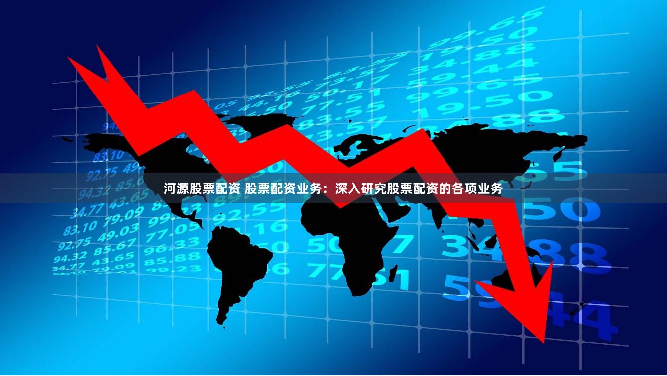 河源股票配资 股票配资业务：深入研究股票配资的各项业务