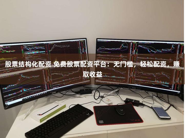 股票结构化配资 免费股票配资平台：无门槛，轻松配资，赚取收益