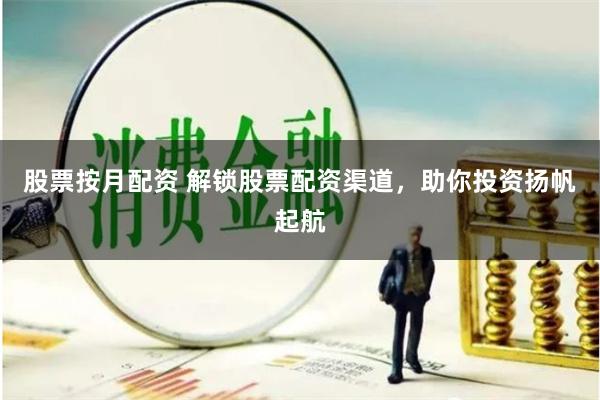 股票按月配资 解锁股票配资渠道，助你投资扬帆起航
