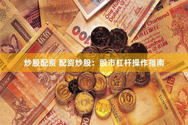 炒股配资 配资炒股：股市杠杆操作指南