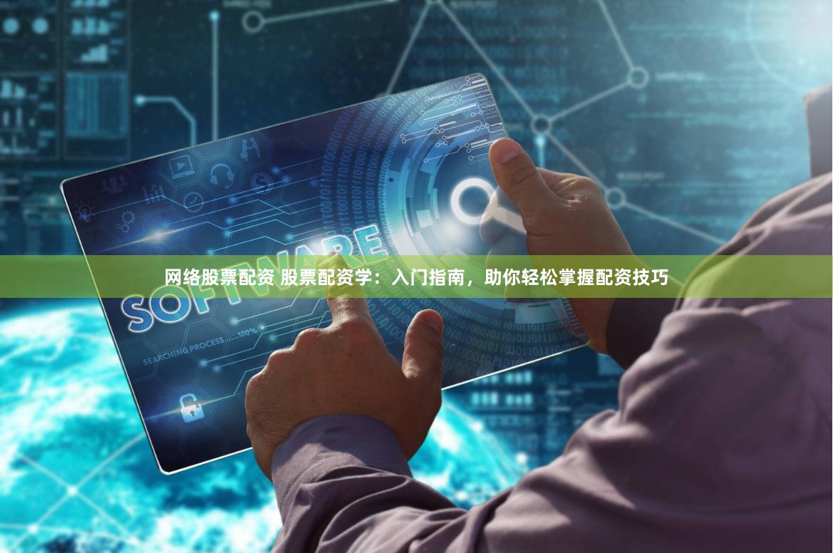 网络股票配资 股票配资学：入门指南，助你轻松掌握配资技巧