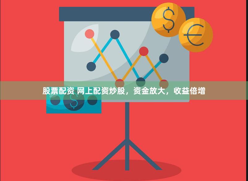 股票配资 网上配资炒股，资金放大，收益倍增