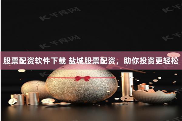 股票配资软件下载 盐城股票配资，助你投资更轻松