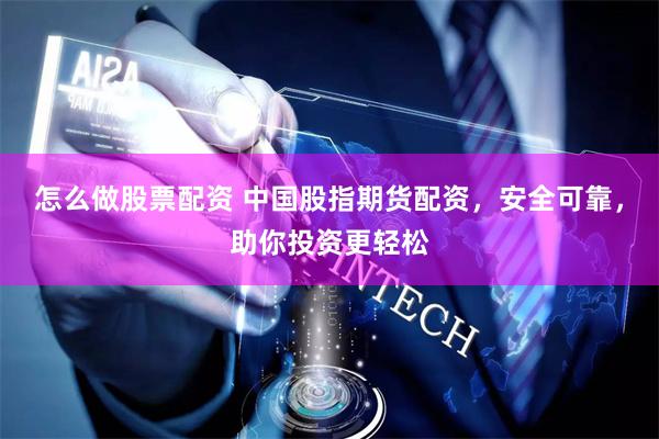 怎么做股票配资 中国股指期货配资，安全可靠，助你投资更轻松