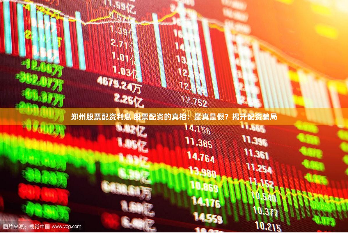 郑州股票配资利息 股票配资的真相：是真是假？揭开配资骗局