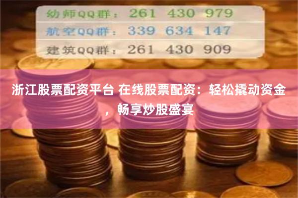 浙江股票配资平台 在线股票配资：轻松撬动资金，畅享炒股盛宴