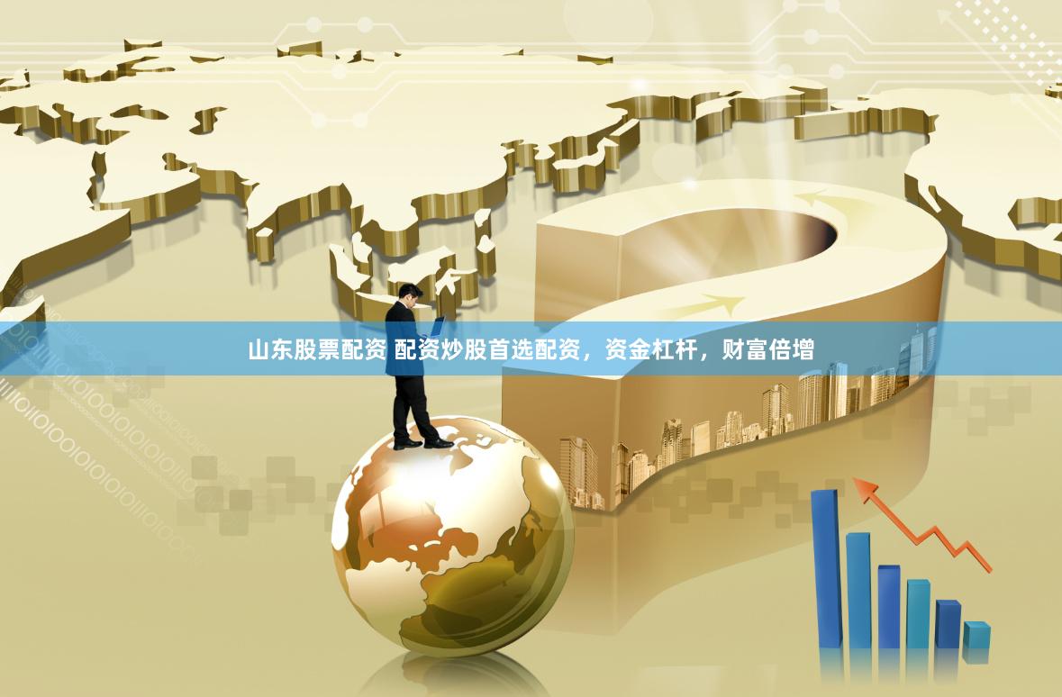 山东股票配资 配资炒股首选配资，资金杠杆，财富倍增