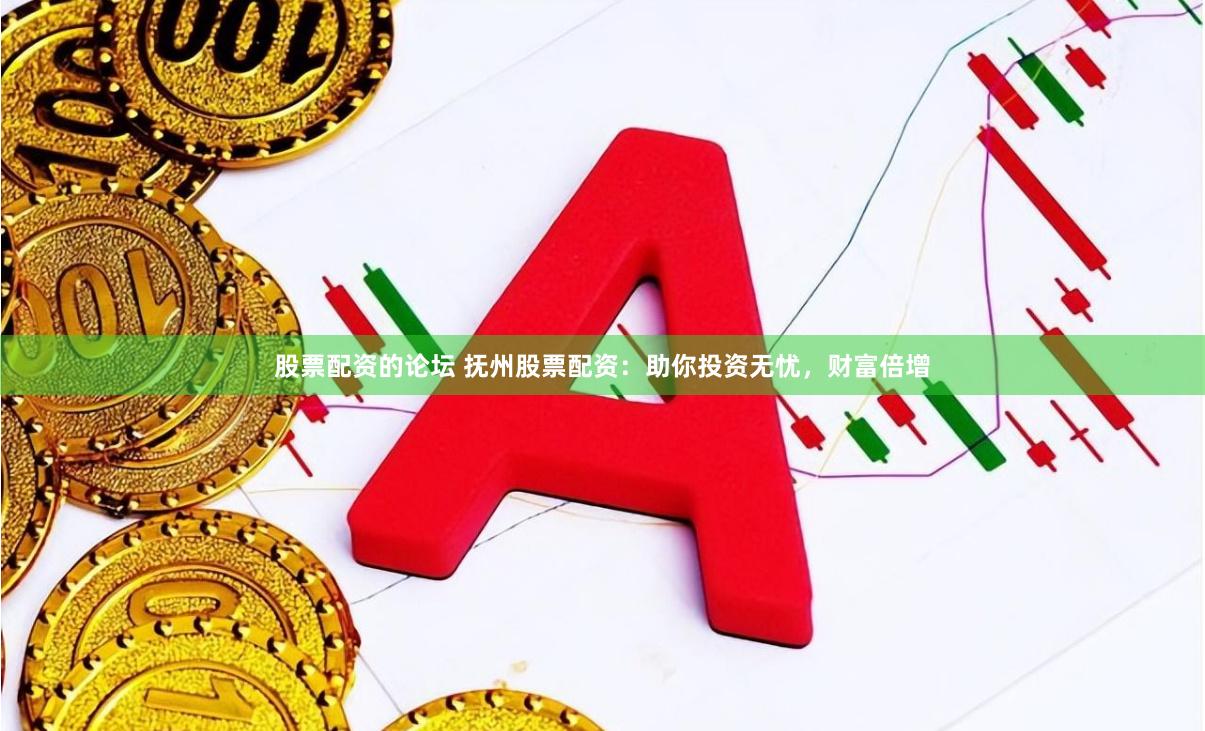 股票配资的论坛 抚州股票配资：助你投资无忧，财富倍增
